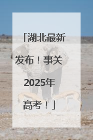 湖北最新发布！事关2025年高考！
