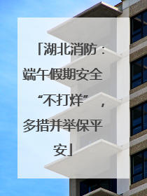湖北消防：端午假期安全“不打烊”，多措并举保平安