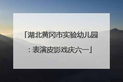 湖北黄冈市实验幼儿园：表演皮影戏庆六一