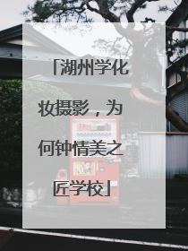 湖州学化妆摄影，为何钟情美之匠学校