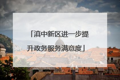 滇中新区进一步提升政务服务满意度