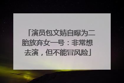 演员包文婧自曝为二胎放弃女一号：非常想去演，但不能冒风险