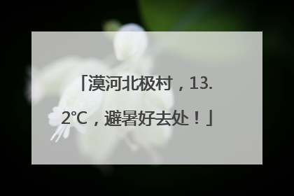 漠河北极村，13.2℃，避暑好去处！