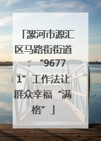 漯河市源汇区马路街街道：“96771”工作法让群众幸福“满格”