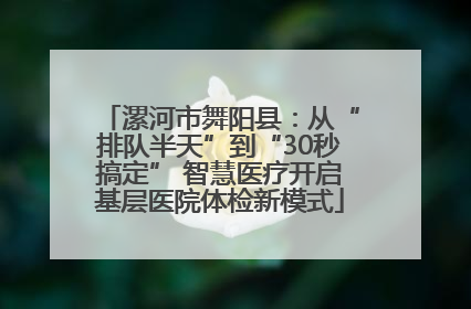 漯河市舞阳县：从“排队半天”到“30秒搞定” 智慧医疗开启基层医院体检新模式