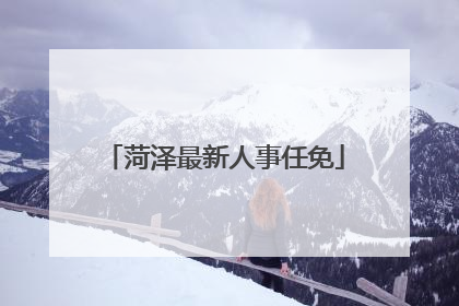 菏泽最新人事任免