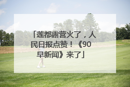 莲都露营火了，人民日报点赞！《90早新闻》来了
