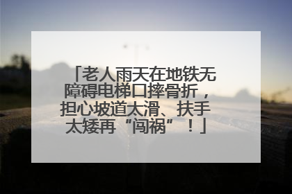 老人雨天在地铁无障碍电梯口摔骨折，担心坡道太滑、扶手太矮再“闯祸”！