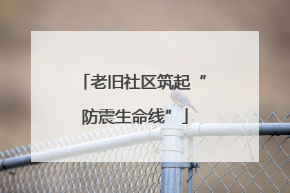 老旧社区筑起“防震生命线”