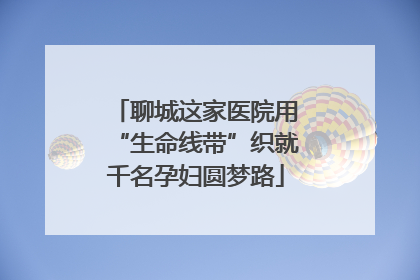 聊城这家医院用“生命线带”织就千名孕妇圆梦路