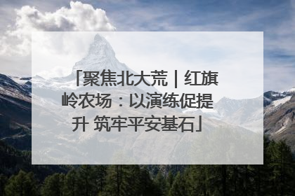 聚焦北大荒｜红旗岭农场：以演练促提升 筑牢平安基石
