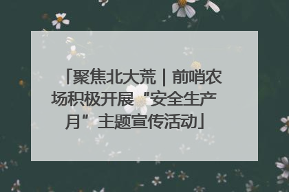 聚焦北大荒｜前哨农场积极开展“安全生产月”主题宣传活动