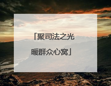 聚司法之光 暖群众心窝