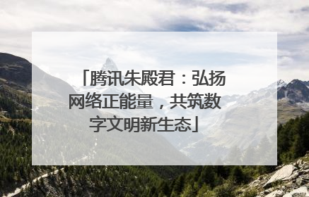 腾讯朱殿君：弘扬网络正能量，共筑数字文明新生态