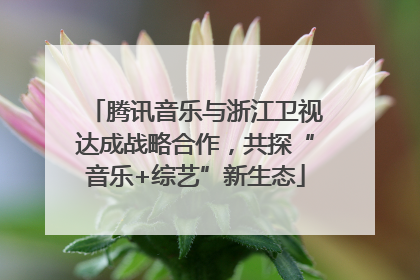 腾讯音乐与浙江卫视达成战略合作，共探“音乐+综艺”新生态