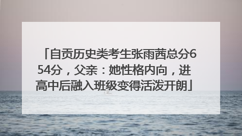 自贡历史类考生张雨茜总分654分，父亲：她性格内向，进高中后融入班级变得活泼开朗