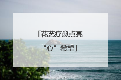 花艺疗愈点亮“心”希望