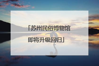 苏州民俗博物馆即将升级回归