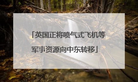 英国正将喷气式飞机等军事资源向中东转移