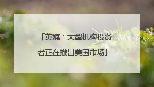 英媒：大型机构投资者正在撤出美国市场