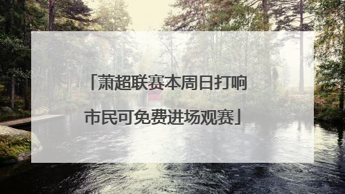 萧超联赛本周日打响 市民可免费进场观赛