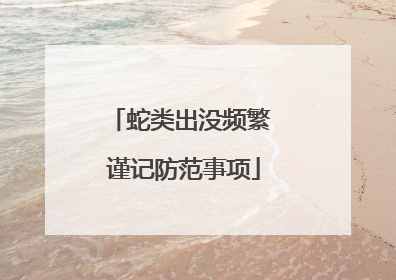 蛇类出没频繁 谨记防范事项