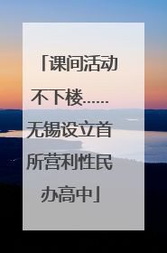 课间活动不下楼……无锡设立首所营利性民办高中