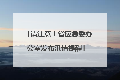 请注意！省应急委办公室发布汛情提醒