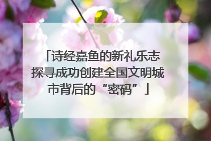 诗经嘉鱼的新礼乐志 探寻成功创建全国文明城市背后的“密码”