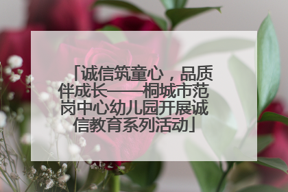 诚信筑童心，品质伴成长——桐城市范岗中心幼儿园开展诚信教育系列活动