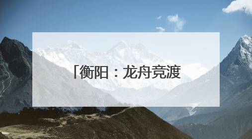 衡阳：龙舟竞渡迎端午 交警全力护“舟”全