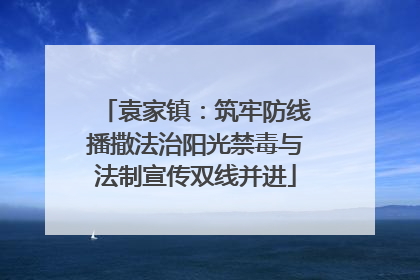 袁家镇：筑牢防线播撒法治阳光禁毒与法制宣传双线并进
