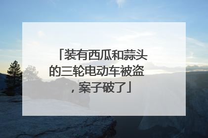 装有西瓜和蒜头的三轮电动车被盗，案子破了