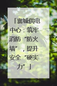 襄城供电中心：筑牢消防“防火墙”，提升安全“硬实力”