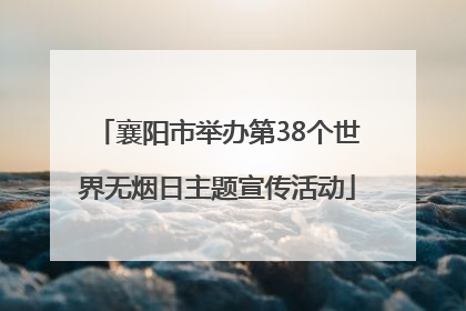 襄阳市举办第38个世界无烟日主题宣传活动