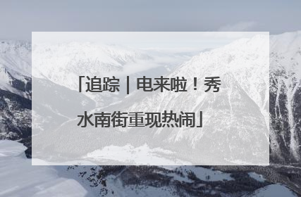 追踪｜电来啦！秀水南街重现热闹