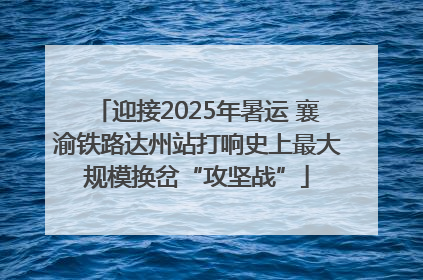 迎接2025年暑运 襄渝铁路达州站打响史上最大规模换岔“攻坚战”
