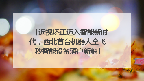 近视矫正迈入智能新时代，西北首台机器人全飞秒智能设备落户新疆