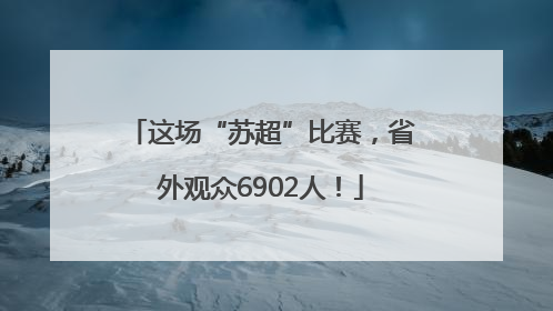 这场“苏超”比赛，省外观众6902人！