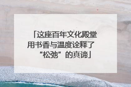 这座百年文化殿堂用书香与温度诠释了“松弛”的真谛