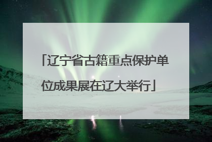 辽宁省古籍重点保护单位成果展在辽大举行