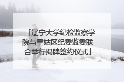 辽宁大学纪检监察学院与皇姑区纪委监委联合举行揭牌签约仪式