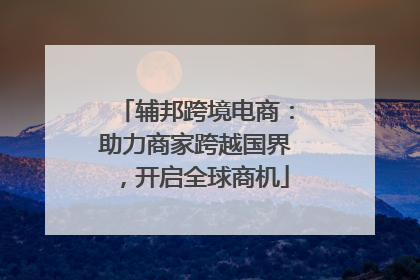 辅邦跨境电商：助力商家跨越国界，开启全球商机
