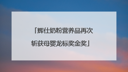 辉仕奶粉营养品再次斩获母婴龙标奖金奖