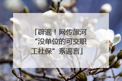 辟谣！网传漯河“没单位的可交职工社保”系谣言
