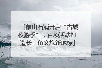 象山石浦开启“古城夜游季”，百项活动打造长三角文旅新地标