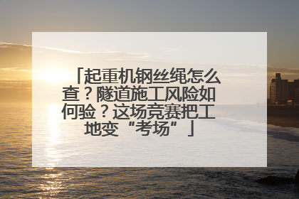 起重机钢丝绳怎么查？隧道施工风险如何验？这场竞赛把工地变“考场”