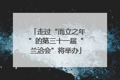 走过“而立之年”的第三十一届“兰洽会”将举办