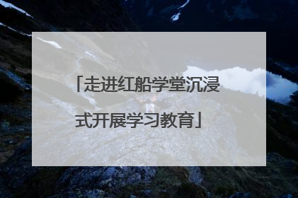 走进红船学堂沉浸式开展学习教育