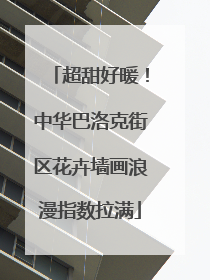 超甜好暖！中华巴洛克街区花卉墙画浪漫指数拉满